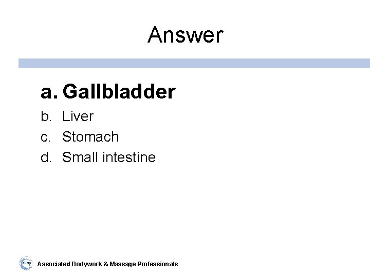 Answer a. Gallbladder b. Liver c. Stomach d. Small intestine Associated Bodywork & Massage