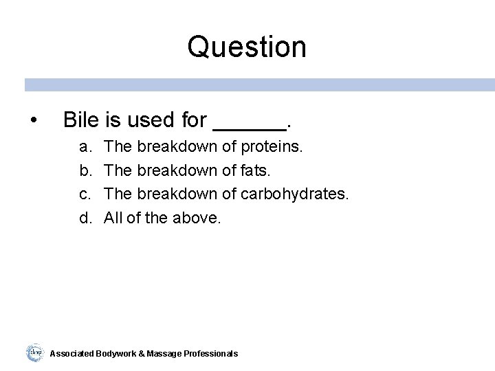 Question • Bile is used for ______. a. b. c. d. The breakdown of