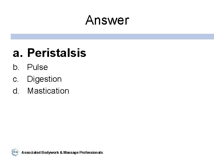 Answer a. Peristalsis b. Pulse c. Digestion d. Mastication Associated Bodywork & Massage Professionals