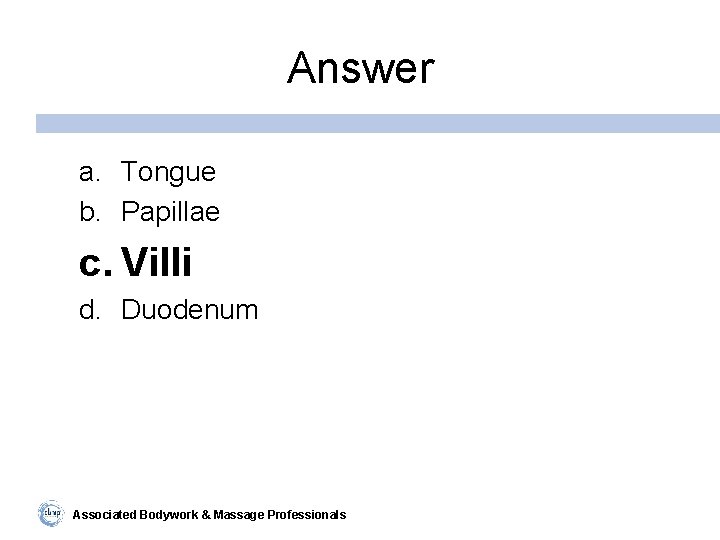 Answer a. Tongue b. Papillae c. Villi d. Duodenum Associated Bodywork & Massage Professionals