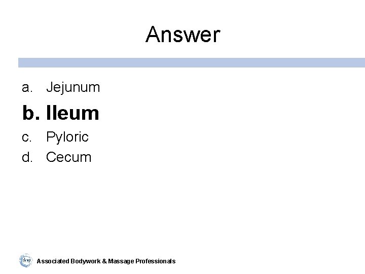 Answer a. Jejunum b. Ileum c. Pyloric d. Cecum Associated Bodywork & Massage Professionals