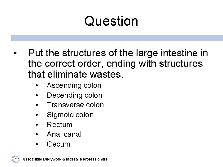 Question • Put the structures of the large intestine in the correct order, ending