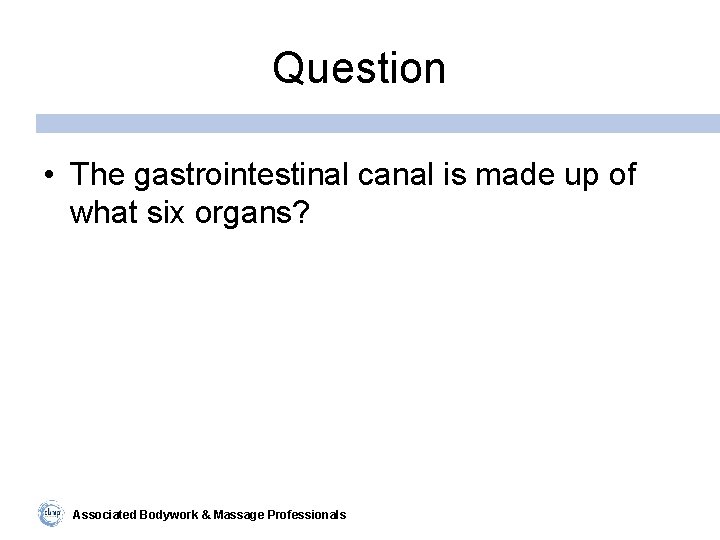 Question • The gastrointestinal canal is made up of what six organs? Associated Bodywork