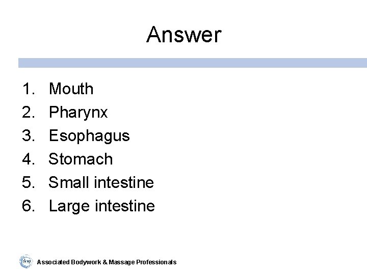 Answer 1. 2. 3. 4. 5. 6. Mouth Pharynx Esophagus Stomach Small intestine Large