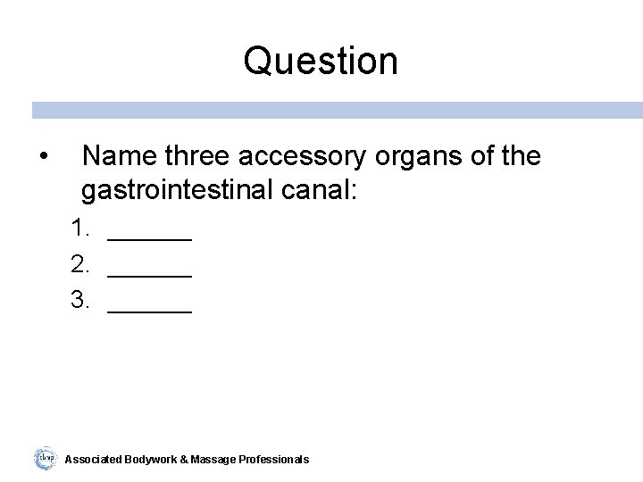 Question • Name three accessory organs of the gastrointestinal canal: 1. ______ 2. ______
