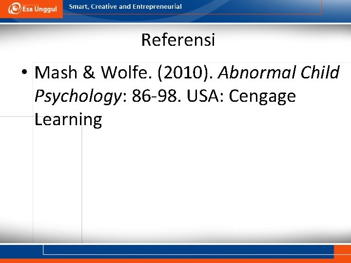 Referensi • Mash & Wolfe. (2010). Abnormal Child Psychology: 86 -98. USA: Cengage Learning