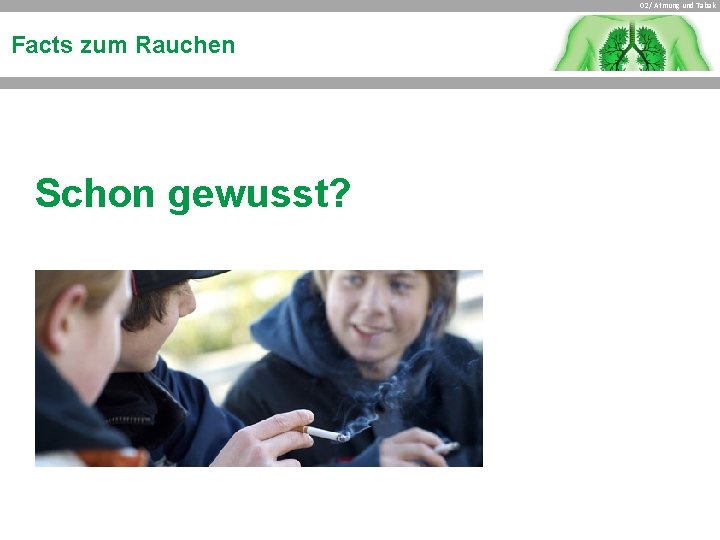 02 / Atmung und Tabak Facts zum Rauchen Schon gewusst? 