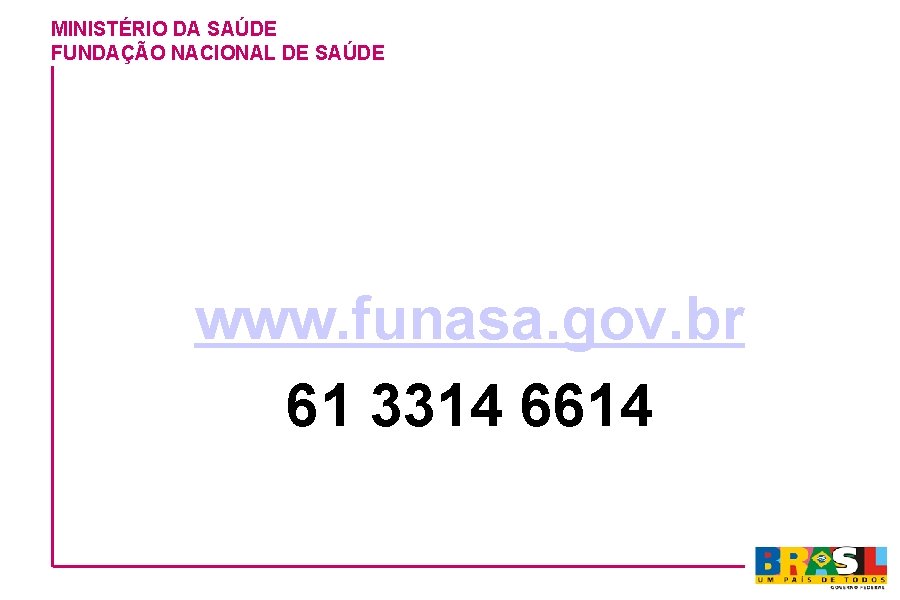 MINISTÉRIO DA SAÚDE FUNDAÇÃO NACIONAL DE SAÚDE www. funasa. gov. br 61 3314 6614