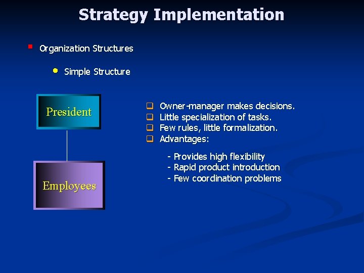Strategy Implementation § Organization Structures • Simple Structure President Employees q q Owner-manager makes