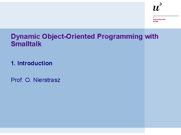 Dynamic Object-Oriented Programming with Smalltalk 1. Introduction Prof. O. Nierstrasz 