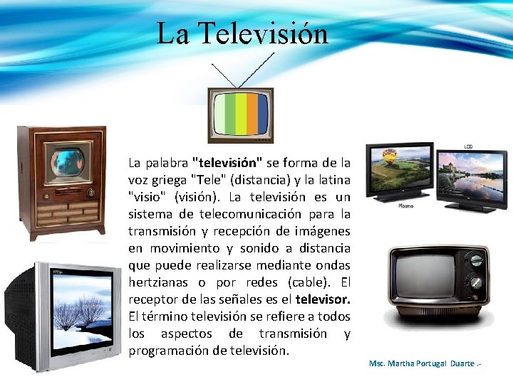 La Televisión La palabra "televisión" se forma de la voz griega "Tele" (distancia) y