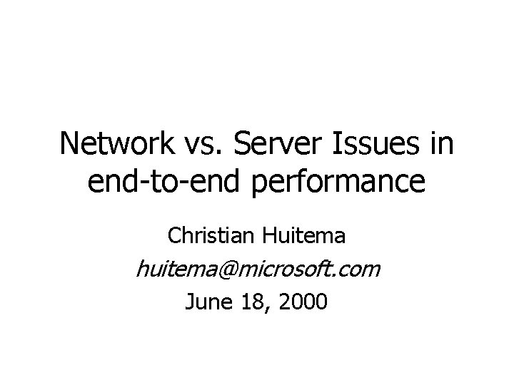 Network vs. Server Issues in end-to-end performance Christian Huitema huitema@microsoft. com June 18, 2000