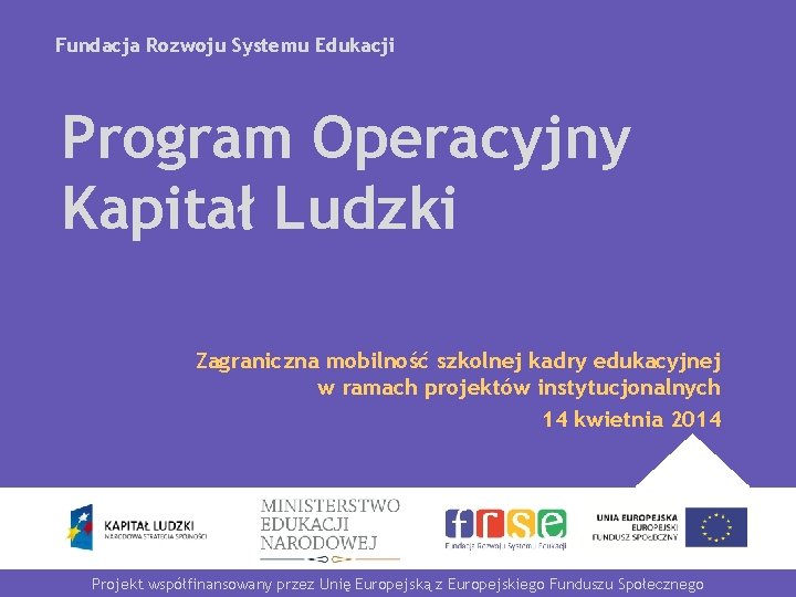 Fundacja Rozwoju Systemu Edukacji Program Operacyjny Kapitał Ludzki Zagraniczna mobilność szkolnej kadry edukacyjnej w