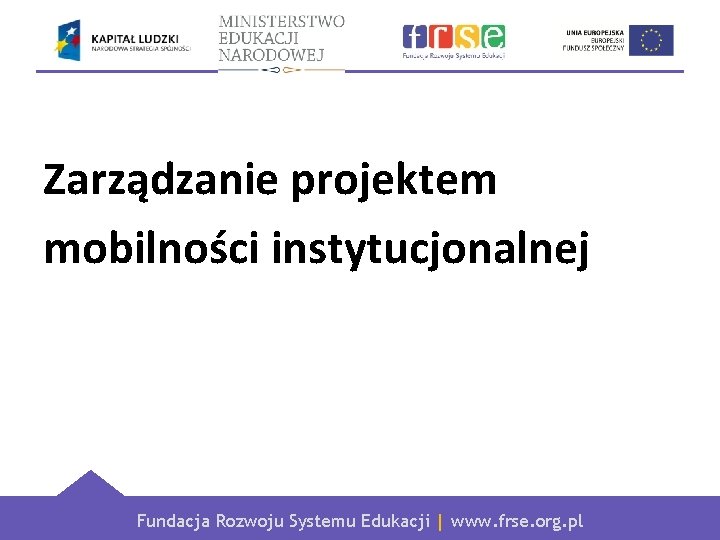 Zarządzanie projektem mobilności instytucjonalnej Fundacja Rozwoju Systemu Edukacji | www. frse. org. pl 