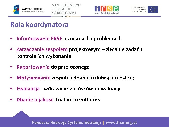 Rola koordynatora • Informowanie FRSE o zmianach i problemach • Zarządzanie zespołem projektowym –