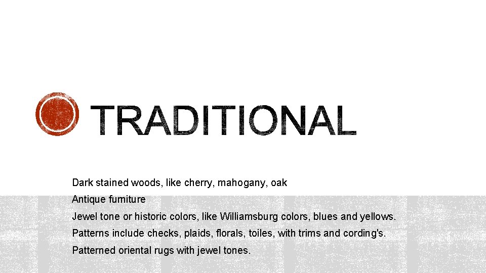 Dark stained woods, like cherry, mahogany, oak Antique furniture Jewel tone or historic colors,