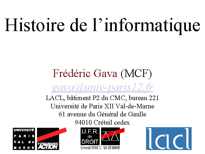 Histoire de l’informatique Frédéric Gava (MCF) gava@univ-paris 12. fr LACL, bâtiment P 2 du