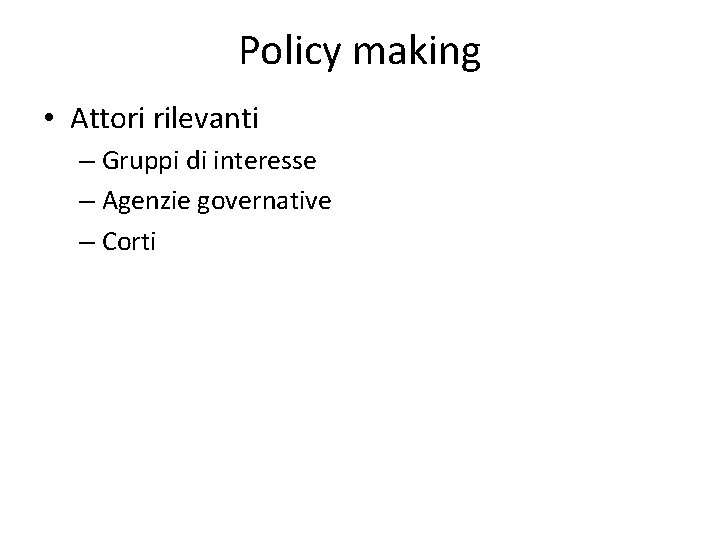 Policy making • Attori rilevanti – Gruppi di interesse – Agenzie governative – Corti