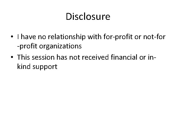 Disclosure • I have no relationship with for-profit or not-for -profit organizations • This Disclosure • I have no relationship with for-profit or not-for -profit organizations • This