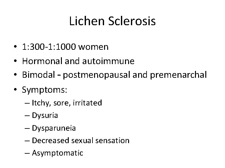 Lichen Sclerosis • • 1: 300 -1: 1000 women Hormonal and autoimmune Bimodal – Lichen Sclerosis • • 1: 300 -1: 1000 women Hormonal and autoimmune Bimodal –