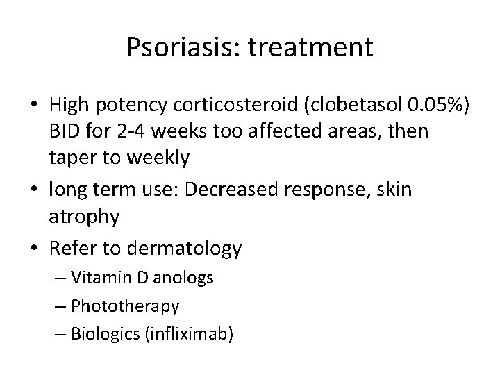 Psoriasis: treatment • High potency corticosteroid (clobetasol 0. 05%) BID for 2 -4 weeks Psoriasis: treatment • High potency corticosteroid (clobetasol 0. 05%) BID for 2 -4 weeks