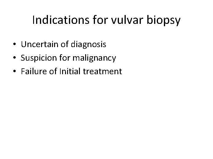 Indications for vulvar biopsy • Uncertain of diagnosis • Suspicion for malignancy • Failure Indications for vulvar biopsy • Uncertain of diagnosis • Suspicion for malignancy • Failure