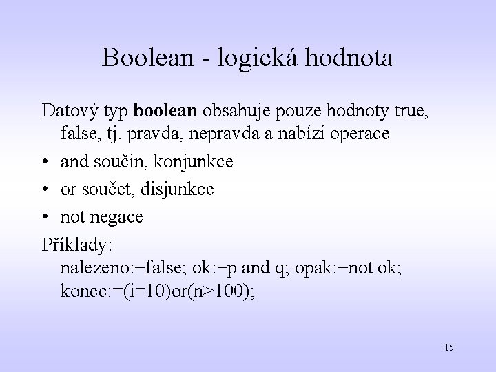 Boolean - logická hodnota Datový typ boolean obsahuje pouze hodnoty true, false, tj. pravda,