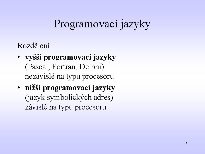 Programovací jazyky Rozdělení: • vyšší programovací jazyky (Pascal, Fortran, Delphi) nezávislé na typu procesoru