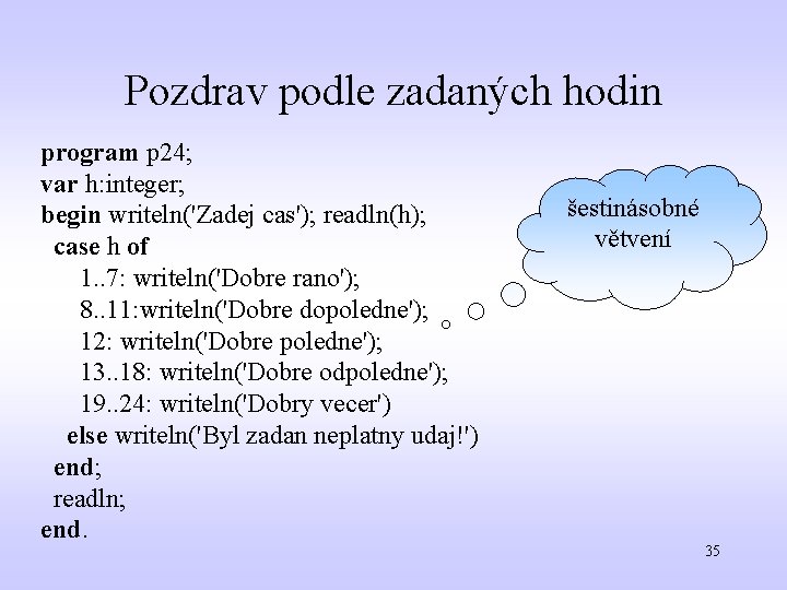 Pozdrav podle zadaných hodin program p 24; var h: integer; begin writeln('Zadej cas'); readln(h);