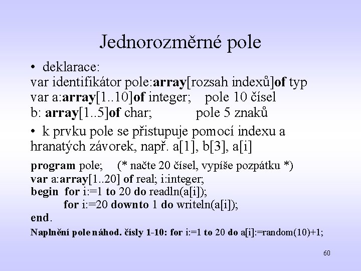 Jednorozměrné pole • deklarace: var identifikátor pole: array[rozsah indexů]of typ var a: array[1. .