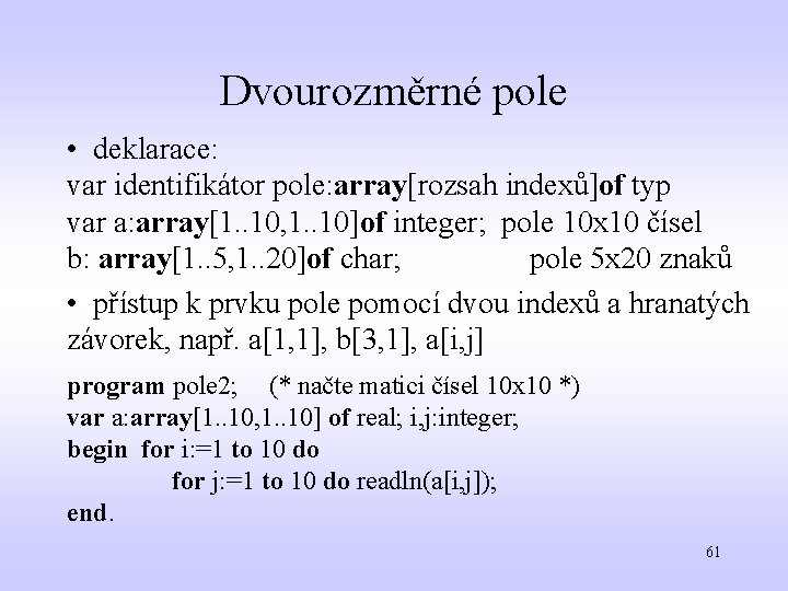 Dvourozměrné pole • deklarace: var identifikátor pole: array[rozsah indexů]of typ var a: array[1. .