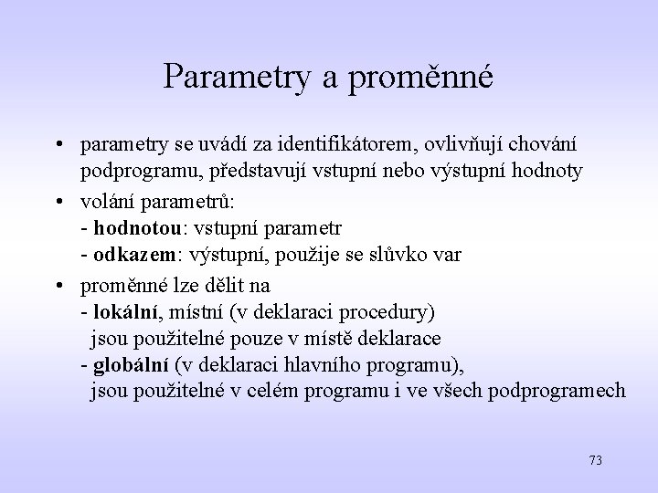 Parametry a proměnné • parametry se uvádí za identifikátorem, ovlivňují chování podprogramu, představují vstupní