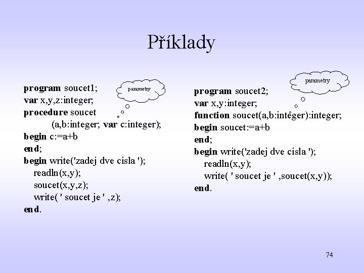 Příklady parametry program soucet 1; var x, y, z: integer; procedure soucet (a, b: