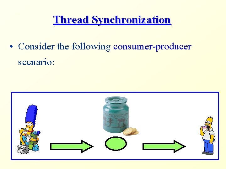 Thread Synchronization • Consider the following consumer-producer scenario: 