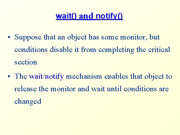 wait() and notify() • Suppose that an object has some monitor, but conditions disable