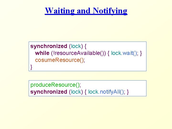 Waiting and Notifying synchronized (lock) { while (!resource. Available()) { lock. wait(); } cosume.