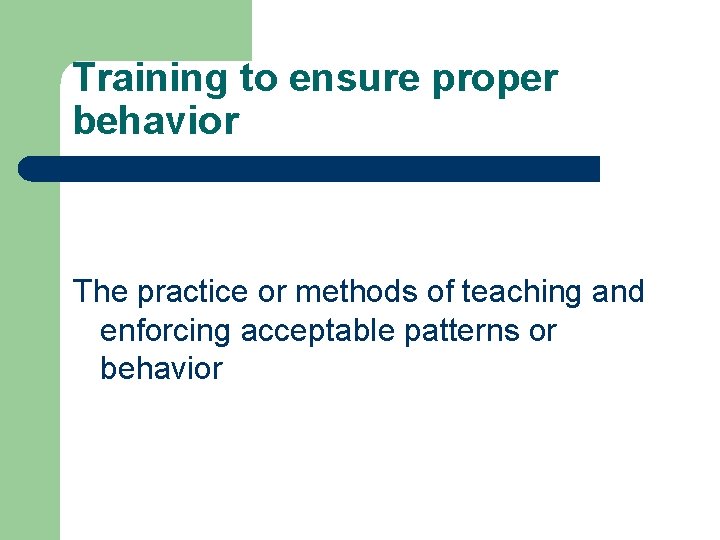 Training to ensure proper behavior The practice or methods of teaching and enforcing acceptable