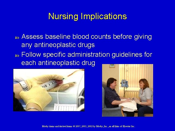 Nursing Implications Assess baseline blood counts before giving any antineoplastic drugs Follow specific administration