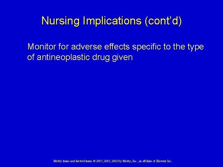 Nursing Implications (cont’d) Monitor for adverse effects specific to the type of antineoplastic drug