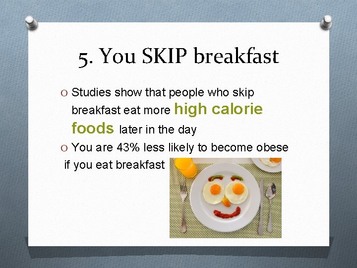 5. You SKIP breakfast O Studies show that people who skip breakfast eat more