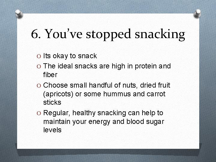 6. You’ve stopped snacking O Its okay to snack O The ideal snacks are