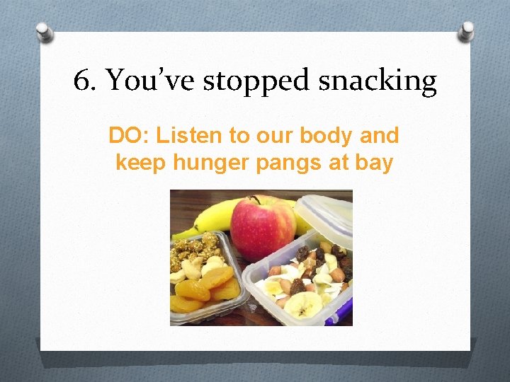 6. You’ve stopped snacking DO: Listen to our body and keep hunger pangs at