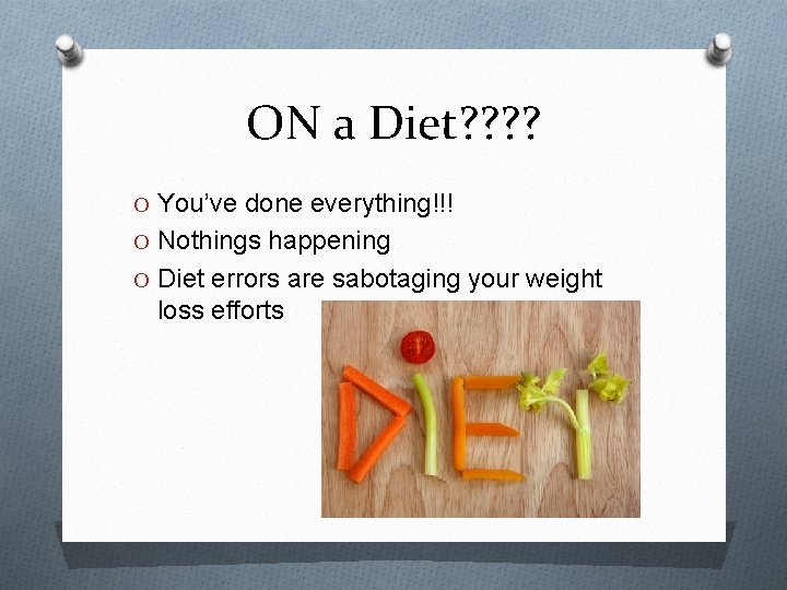 ON a Diet? ? O You’ve done everything!!! O Nothings happening O Diet errors