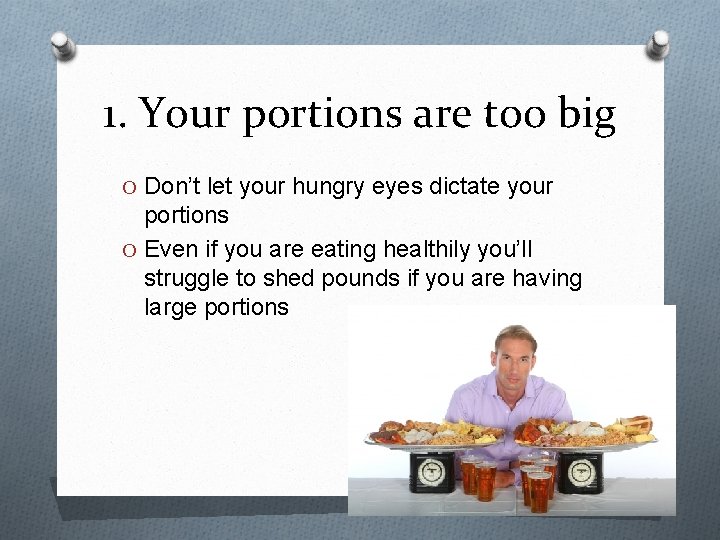 1. Your portions are too big O Don’t let your hungry eyes dictate your