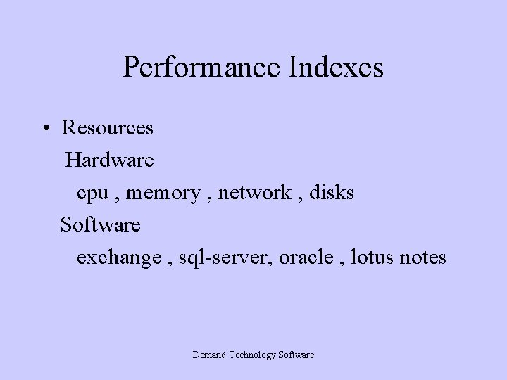 Performance Indexes • Resources Hardware cpu , memory , network , disks Software exchange Performance Indexes • Resources Hardware cpu , memory , network , disks Software exchange