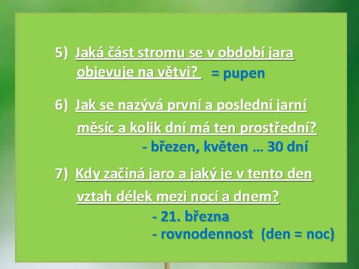 5) Jaká část stromu se v období jara objevuje na větvi? = pupen 6)