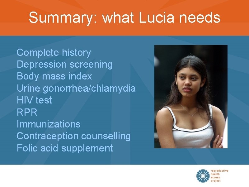 Summary: what Lucia needs Complete history Depression screening Body mass index Urine gonorrhea/chlamydia HIV