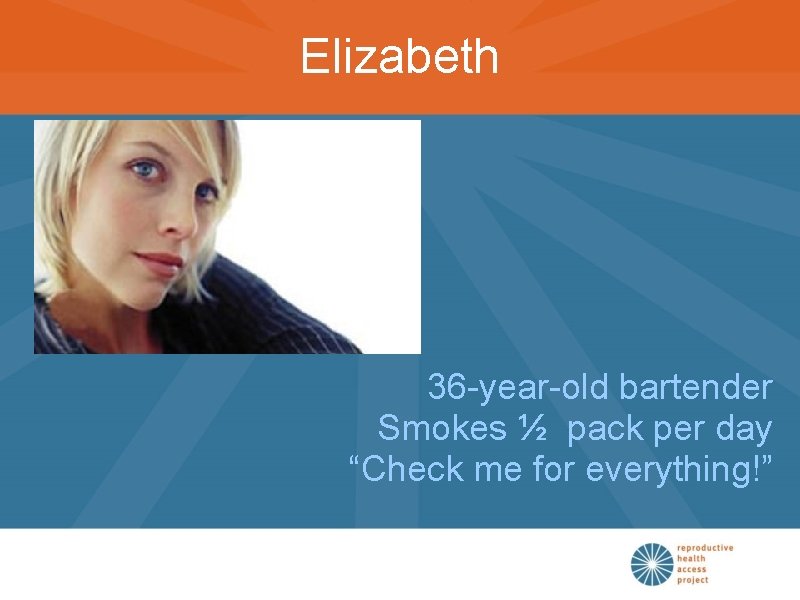 Elizabeth 36 -year-old bartender Smokes ½ pack per day “Check me for everything!” 