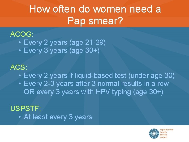 How often do women need a Pap smear? ACOG: • Every 2 years (age
