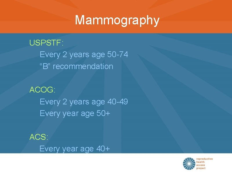Mammography USPSTF: Every 2 years age 50 -74 “B” recommendation ACOG: Every 2 years
